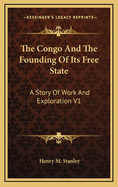 The Congo and the Founding of Its Free State: A Story of Work and Exploration V1