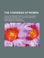 The Congress of Women; Held in the Woman's Building, World's Columbian Exposition, Chicago, U.S.A., 1893, with Portraits, Biographies and Addresses