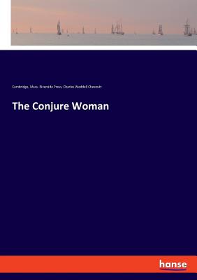 The Conjure Woman - Chesnutt, Charles Waddell, and Riverside Press, Cambridge Mass