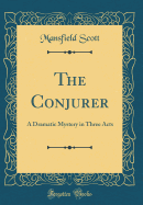 The Conjurer: A Dramatic Mystery in Three Acts (Classic Reprint)