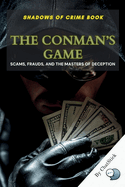 The Conman's Game: Scams, Frauds, and the Masters of Deception: Uncovering the Dark Secrets of History's Most Notorious Scams and the Criminal Minds Behind Them