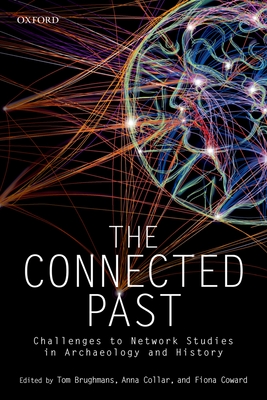 The Connected Past: Challenges to Network Studies in Archaeology and History - Brughmans, Tom (Editor), and Collar, Anna (Editor), and Coward, Fiona (Editor)