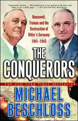 The Conquerors: Roosevelt, Truman and the Destruction of Hitler's Germany, 1941-1945 - Beschloss, Michael R.