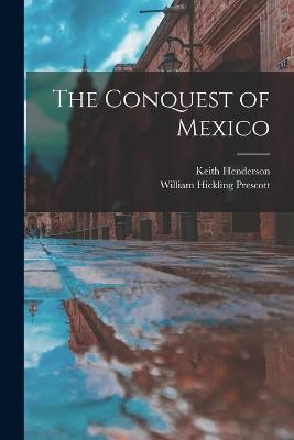 The Conquest of Mexico - Prescott, William Hickling, and Henderson, Keith