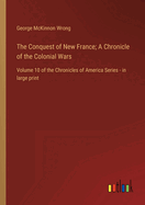 The Conquest of New France; A Chronicle of the Colonial Wars: Volume 10 of the Chronicles of America Series - in large print