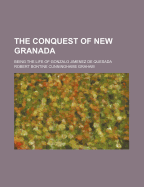 The Conquest of New Granada: Being the Life of Gonzalo Jimenez de Quesada