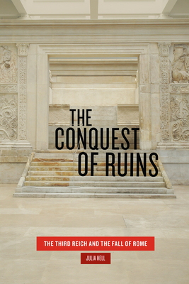 The Conquest of Ruins: The Third Reich and the Fall of Rome - Hell, Julia