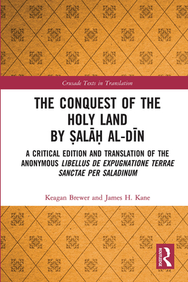 The Conquest of the Holy Land by ala al-Din: A critical edition and translation of the anonymous Libellus de expugnatione Terrae Sanctae per Saladinum - Brewer, Keagan, and Kane, James