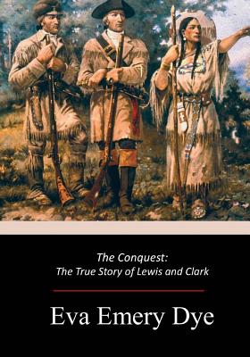 The Conquest: The True Story of Lewis and Clark - Dye, Eva Emery