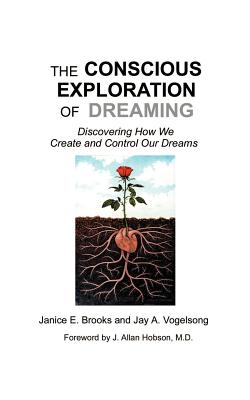 The Conscious Exploration of Dreaming: Discovering How We Create and Control Our Dreams - Brooks, Janice E, and Vogelsong, Jay, and Hobson, J Allan (Foreword by)