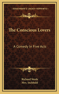 The Conscious Lovers: A Comedy In Five Acts