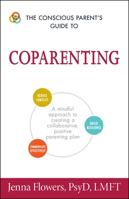 The Conscious Parent's Guide to Coparenting: A Mindful Approach to Creating a Collaborative, Positive Parenting Plan - Flowers, Jenna, PsyD, Lmft