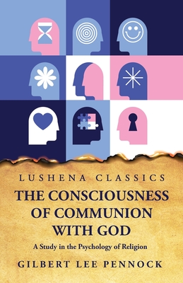 The Consciousness of Communion With God A Study in the Psychology of Religion - Gilbert Lee Pennock