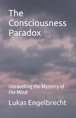 The Consciousness Paradox: Unraveling the Mystery of the Mind - Engelbrecht, Lukas