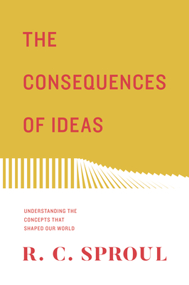 The Consequences of Ideas: Understanding the Concepts That Shaped Our World (Redesign) - Sproul, R C