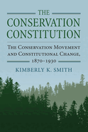 The Conservation Constitution: The Conservation Movement and Constitutional Change, 1870-1930