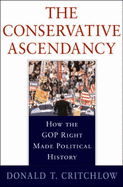 The Conservative Ascendancy: How the GOP Right Made Political History - Critchlow, Donald T