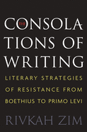 The Consolations of Writing: Literary Strategies of Resistance from Boethius to Primo Levi