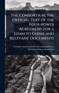 The Consortium; the Official Text of the Four-Power Agreement for a Loan to China and Relevant Documents