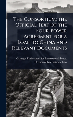 The Consortium; the Official Text of the Four-power Agreement for a Loan to China and Relevant Documents - Carnegie Endowment for International (Creator)