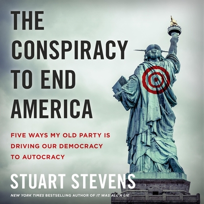 The Conspiracy to End America: Five Ways My Old Party Is Driving Our Democracy to Autocracy - Stevens, Stuart, and Bottoms, Jeff (Read by)