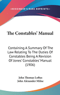 The Constables' Manual: Containing A Summary Of The Law Relating To The Duties Of Constables Being A Revision Of Jones' Constables' Manual (1906)