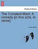 The Constant Maid. a Comedy [In Five Acts, in Verse]. - Shirley, James