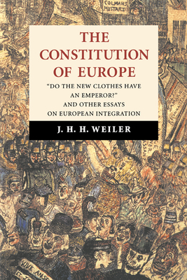 The Constitution of Europe: 'Do the New Clothes Have an Emperor?' and Other Essays on European Integration - Weiler, Joseph, and J H H, Weiler