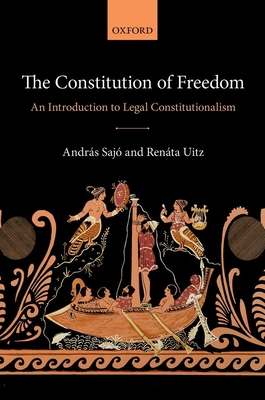 The Constitution of Freedom: An Introduction to Legal Constitutionalism - Sajo, Andras, and Uitz, Renata