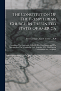 The Constitution Of The Presbyterian Church In The United States Of America: Containing The Confession Of Faith, The Catechisms, And The Directory For The Worship Of God, Together With The Plan Of Government And Discipline