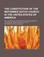 The Constitution of the Reformed Dutch Church in the United States of America: With an Appendix, Containing Rules and Orders of the General Synod, from 1794 to 1815 (Classic Reprint)