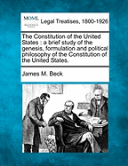 The Constitution of the United States: A Brief Study of the Genesis, Formulation and Political Philosophy of the Constitution of the United States.