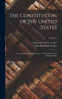 The Constitution of the United States: A Critical Discussion of Its Genesis, Development, and Interpretation; Volume 1 - Tucker, John Randolph, and St Tucker, Henry George