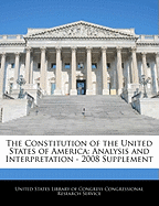 The Constitution of the United States of America: Analysis and Interpretation - 2008 Supplement - Scholar's Choice Edition