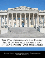 The Constitution of the United States of America: Analysis and Interpretation - 2008 Supplement