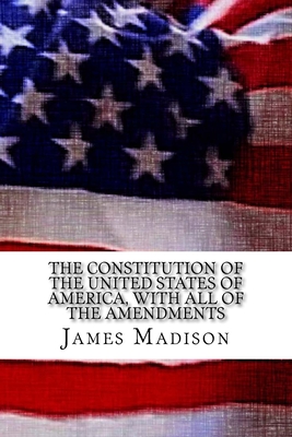 The Constitution of the United States of America, with all of the Amendments - Madison, James