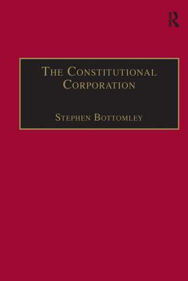 The Constitutional Corporation: Rethinking Corporate Governance - Bottomley, Stephen