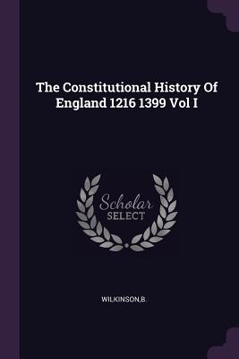 The Constitutional History Of England 1216 1399 Vol I - Wilkinson, B