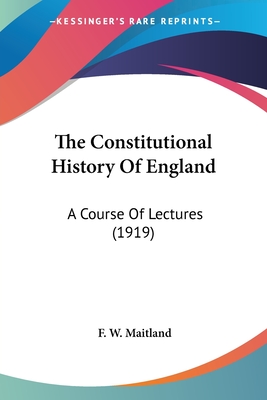 The Constitutional History Of England: A Course Of Lectures (1919) - Maitland, F W