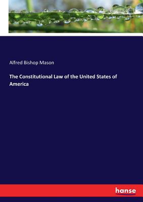 The Constitutional Law of the United States of America - Mason, Alfred Bishop