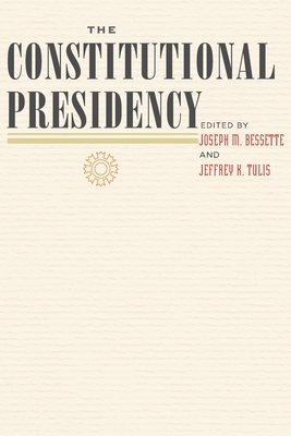 The Constitutional Presidency - Bessette, Joseph M (Editor), and Tulis, Jeffrey K (Editor)