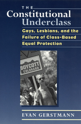 The Constitutional Underclass: Gays, Lesbians, and the Failure of Class-Based Equal Protection - Gerstmann, Evan