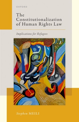 The Constitutionalization of Human Rights Law: Implications for Refugees - Meili, Stephen