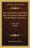 The Constitutions and Other Select Documents Illustrative of the History of France: 1789-1901