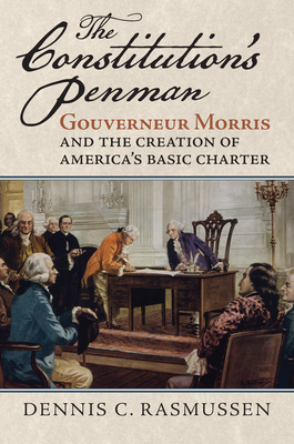 The Constitution's Penman: Gouverneur Morris and the Creation of America's Basic Charter - Rasmussen, Dennis C