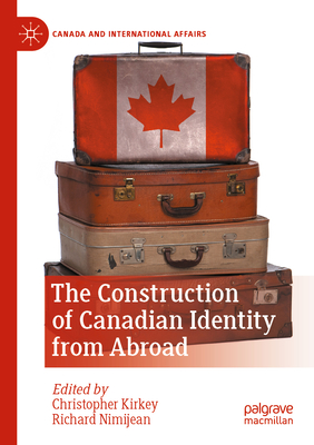 The Construction of Canadian Identity from Abroad - Kirkey, Christopher (Editor), and Nimijean, Richard (Editor)