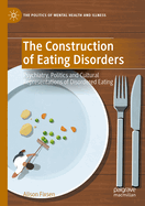 The Construction of Eating Disorders: Psychiatry, Politics and Cultural Representations of Disordered Eating