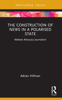 The Construction of News in a Polarised State: Maltese Advocacy Journalism - Hillman, Adrian