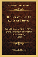 The Construction Of Roads And Streets: With Historical Sketch Of The Development Of The Art Of Road-Making (1899)