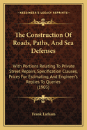 The Construction Of Roads, Paths, And Sea Defenses: With Portions Relating To Private Street Repairs, Specification Clauses, Prices For Estimating, And Engineer's Replies To Queries (1903)